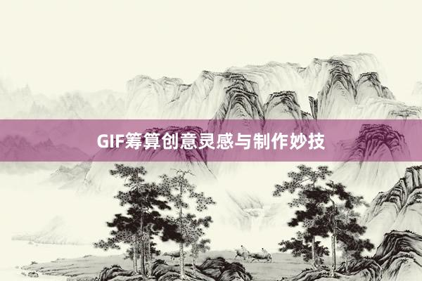 GIF筹算创意灵感与制作妙技