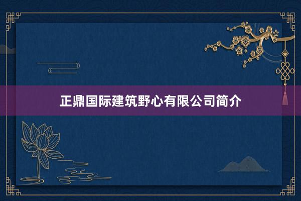 正鼎国际建筑野心有限公司简介