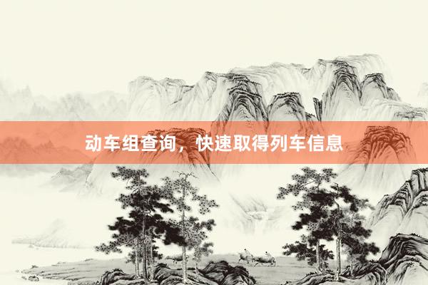动车组查询，快速取得列车信息